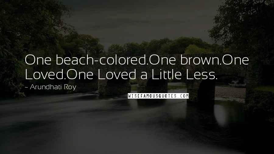 Arundhati Roy Quotes: One beach-colored.One brown.One Loved.One Loved a Little Less.