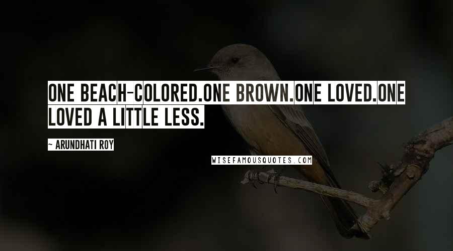Arundhati Roy Quotes: One beach-colored.One brown.One Loved.One Loved a Little Less.