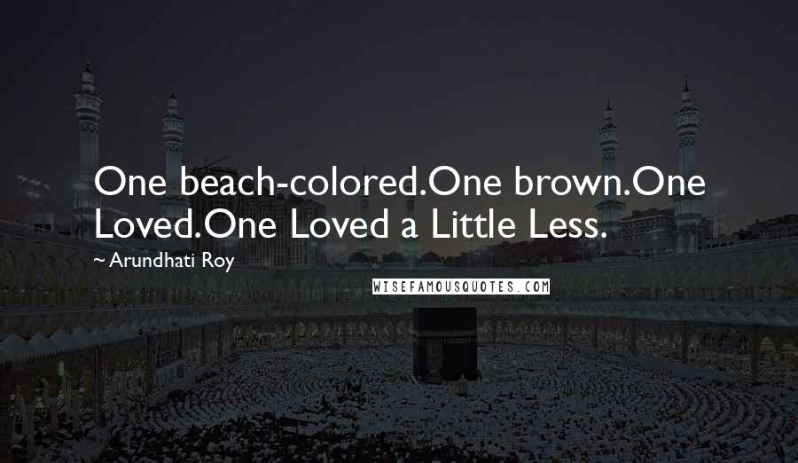 Arundhati Roy Quotes: One beach-colored.One brown.One Loved.One Loved a Little Less.
