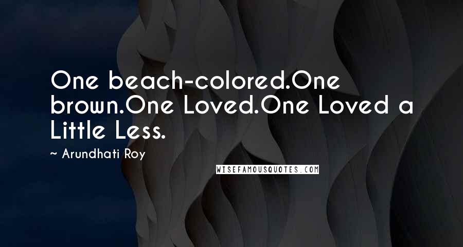 Arundhati Roy Quotes: One beach-colored.One brown.One Loved.One Loved a Little Less.
