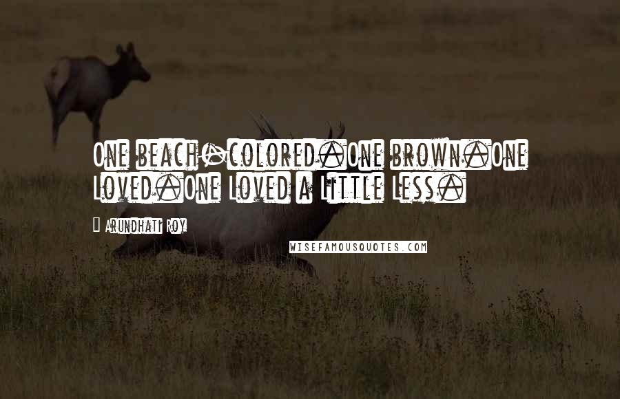 Arundhati Roy Quotes: One beach-colored.One brown.One Loved.One Loved a Little Less.