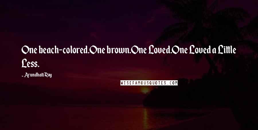 Arundhati Roy Quotes: One beach-colored.One brown.One Loved.One Loved a Little Less.