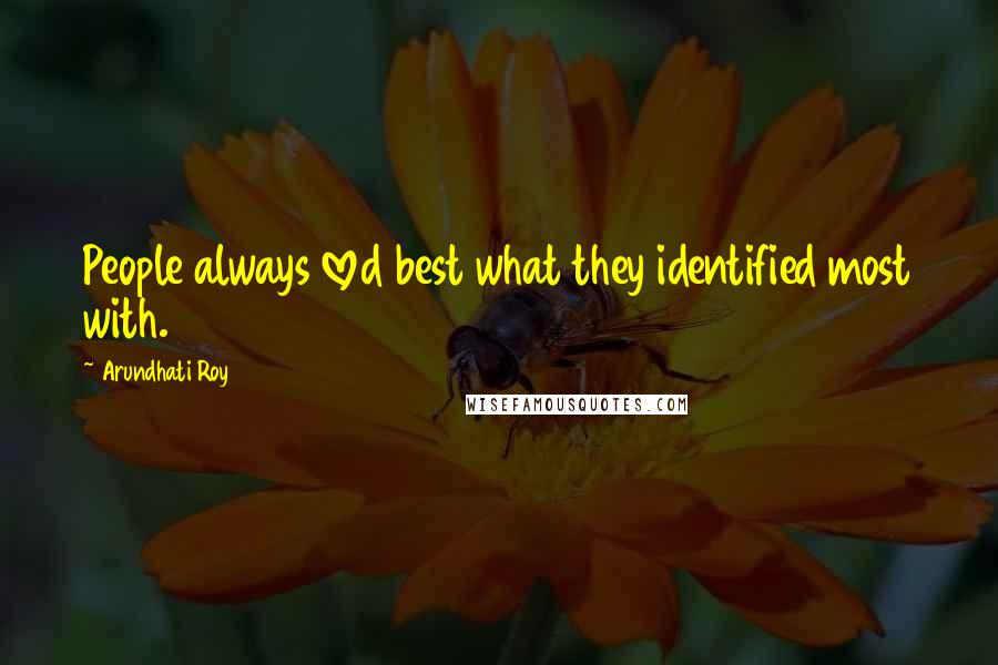 Arundhati Roy Quotes: People always loved best what they identified most with.