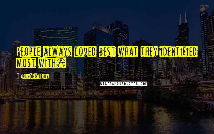 Arundhati Roy Quotes: People always loved best what they identified most with.