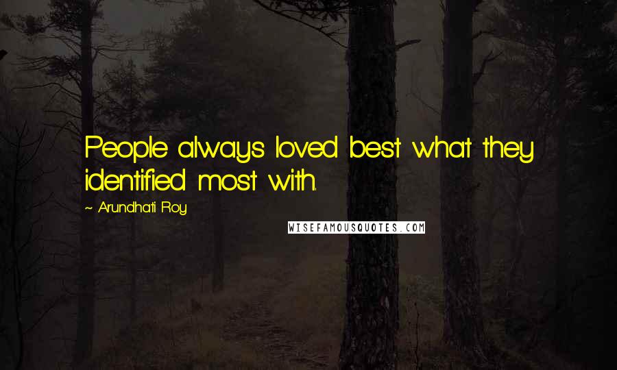 Arundhati Roy Quotes: People always loved best what they identified most with.