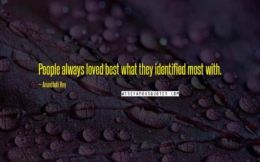 Arundhati Roy Quotes: People always loved best what they identified most with.