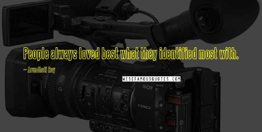 Arundhati Roy Quotes: People always loved best what they identified most with.