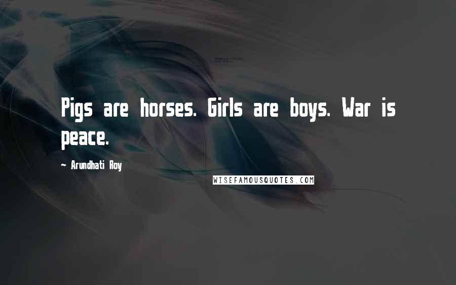 Arundhati Roy Quotes: Pigs are horses. Girls are boys. War is peace.