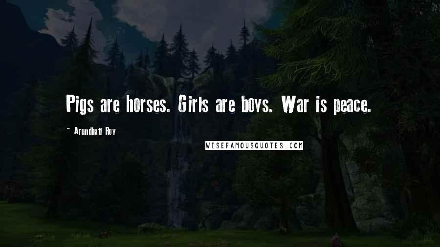 Arundhati Roy Quotes: Pigs are horses. Girls are boys. War is peace.