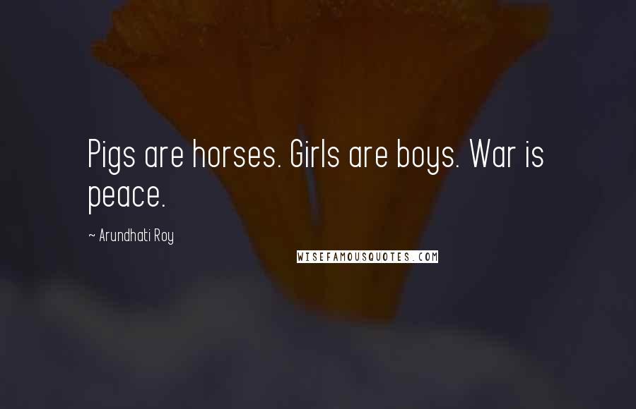 Arundhati Roy Quotes: Pigs are horses. Girls are boys. War is peace.