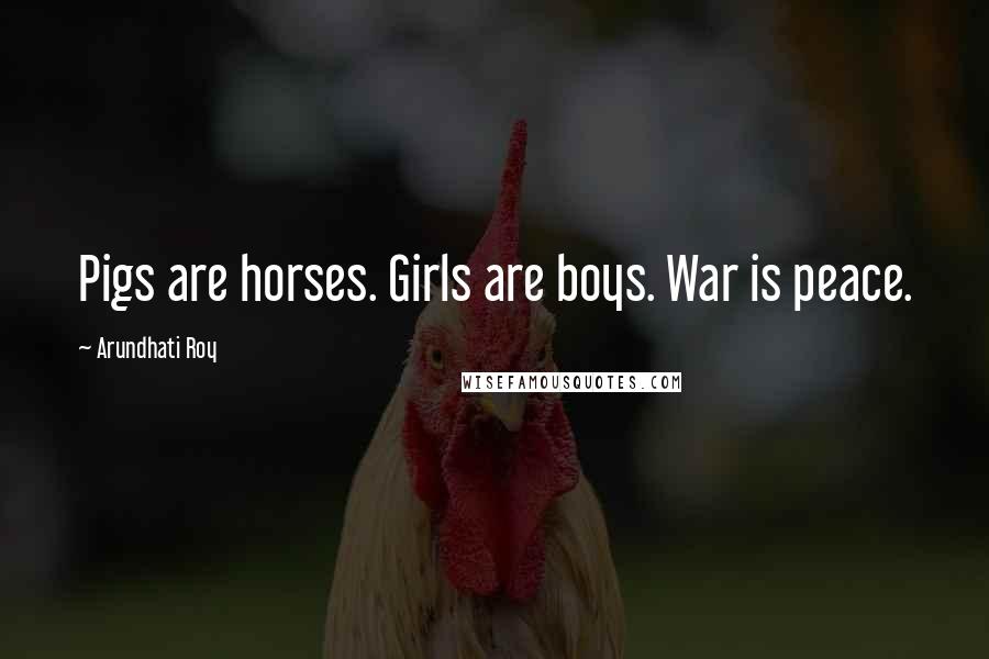 Arundhati Roy Quotes: Pigs are horses. Girls are boys. War is peace.