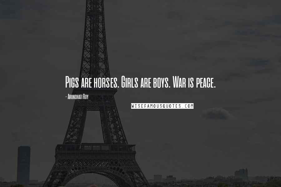Arundhati Roy Quotes: Pigs are horses. Girls are boys. War is peace.