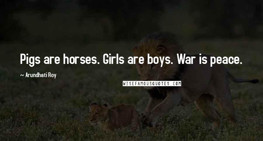 Arundhati Roy Quotes: Pigs are horses. Girls are boys. War is peace.