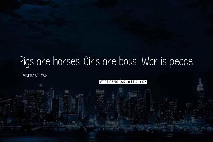 Arundhati Roy Quotes: Pigs are horses. Girls are boys. War is peace.