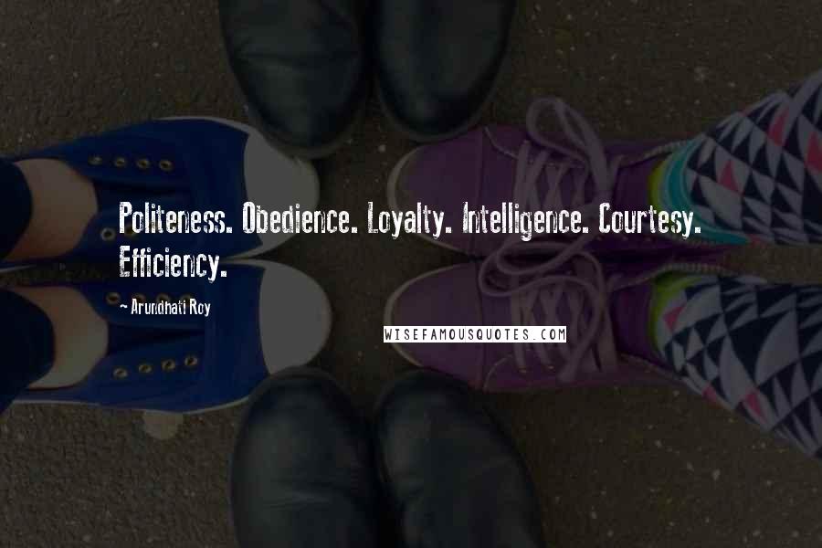 Arundhati Roy Quotes: Politeness. Obedience. Loyalty. Intelligence. Courtesy. Efficiency.