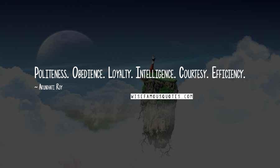 Arundhati Roy Quotes: Politeness. Obedience. Loyalty. Intelligence. Courtesy. Efficiency.