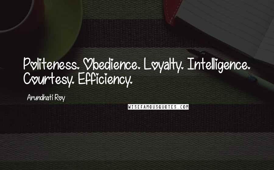 Arundhati Roy Quotes: Politeness. Obedience. Loyalty. Intelligence. Courtesy. Efficiency.