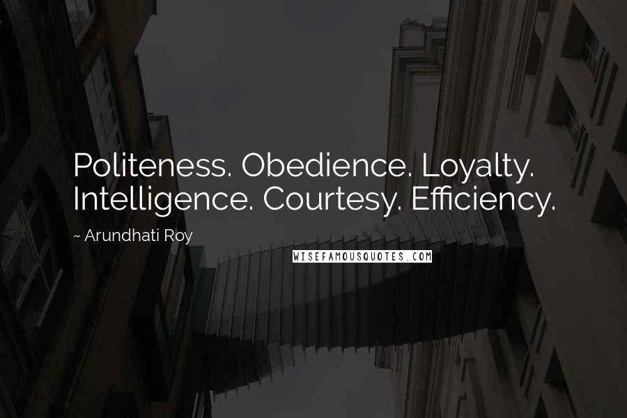 Arundhati Roy Quotes: Politeness. Obedience. Loyalty. Intelligence. Courtesy. Efficiency.