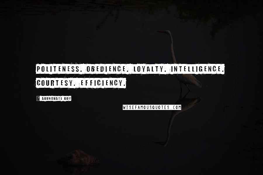 Arundhati Roy Quotes: Politeness. Obedience. Loyalty. Intelligence. Courtesy. Efficiency.