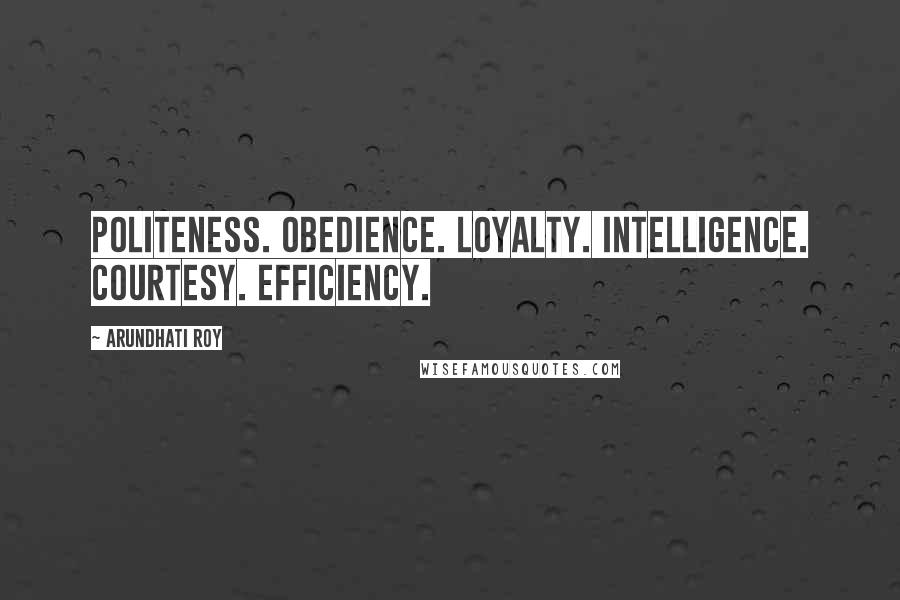 Arundhati Roy Quotes: Politeness. Obedience. Loyalty. Intelligence. Courtesy. Efficiency.