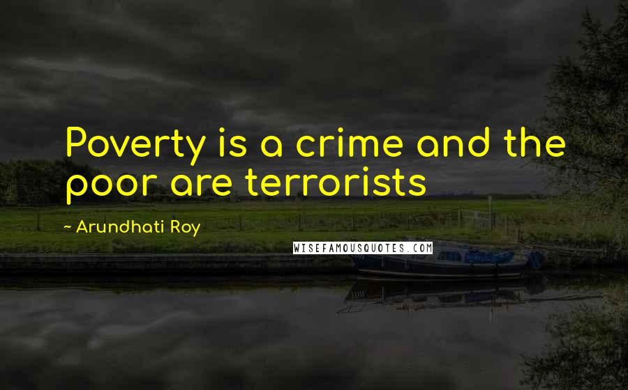 Arundhati Roy Quotes: Poverty is a crime and the poor are terrorists