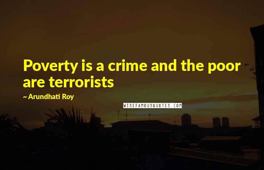 Arundhati Roy Quotes: Poverty is a crime and the poor are terrorists