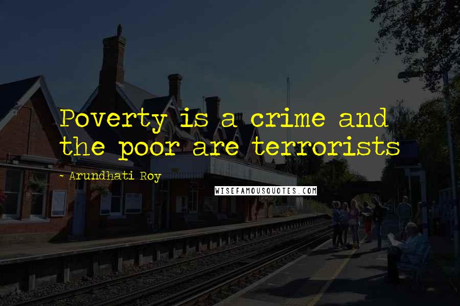 Arundhati Roy Quotes: Poverty is a crime and the poor are terrorists