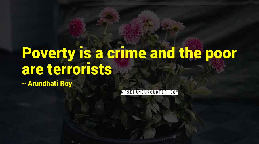 Arundhati Roy Quotes: Poverty is a crime and the poor are terrorists