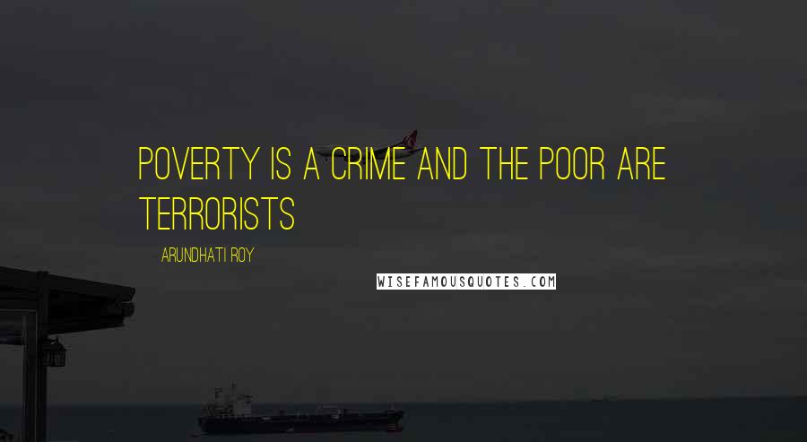 Arundhati Roy Quotes: Poverty is a crime and the poor are terrorists