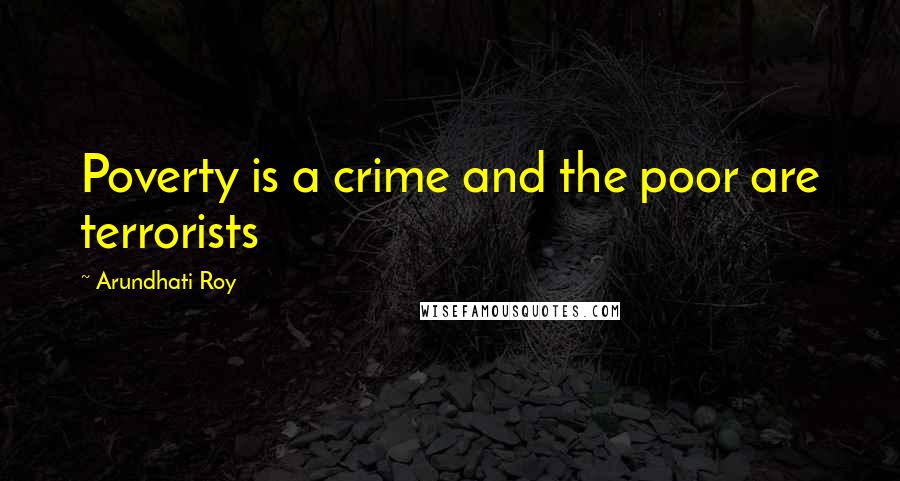 Arundhati Roy Quotes: Poverty is a crime and the poor are terrorists