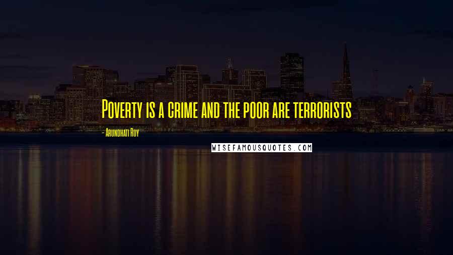 Arundhati Roy Quotes: Poverty is a crime and the poor are terrorists