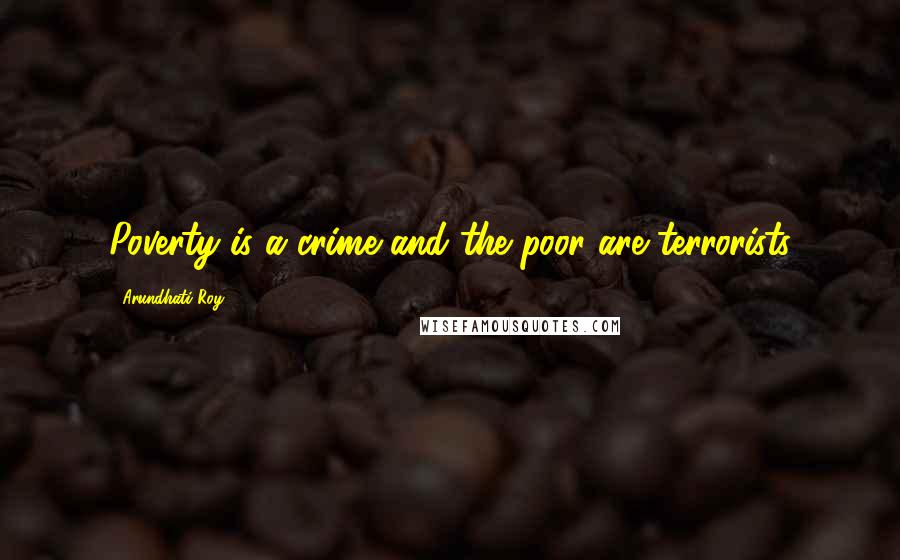 Arundhati Roy Quotes: Poverty is a crime and the poor are terrorists