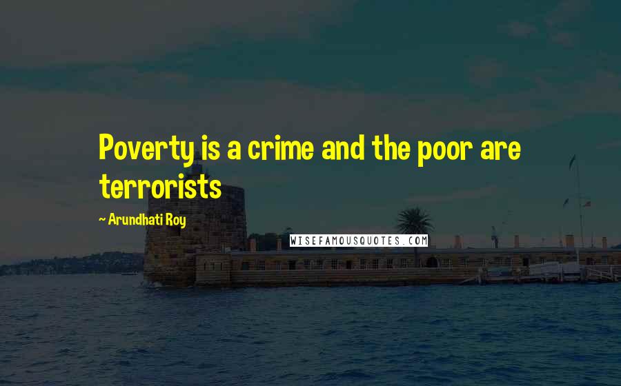 Arundhati Roy Quotes: Poverty is a crime and the poor are terrorists