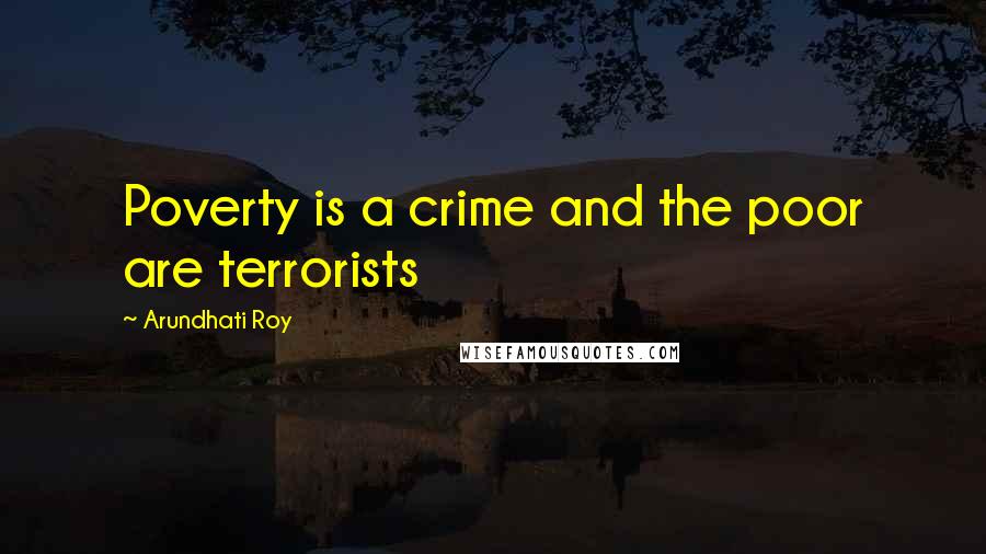 Arundhati Roy Quotes: Poverty is a crime and the poor are terrorists