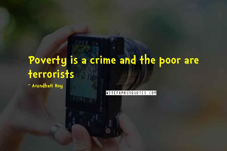 Arundhati Roy Quotes: Poverty is a crime and the poor are terrorists