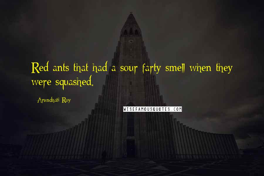 Arundhati Roy Quotes: Red ants that had a sour farty smell when they were squashed.