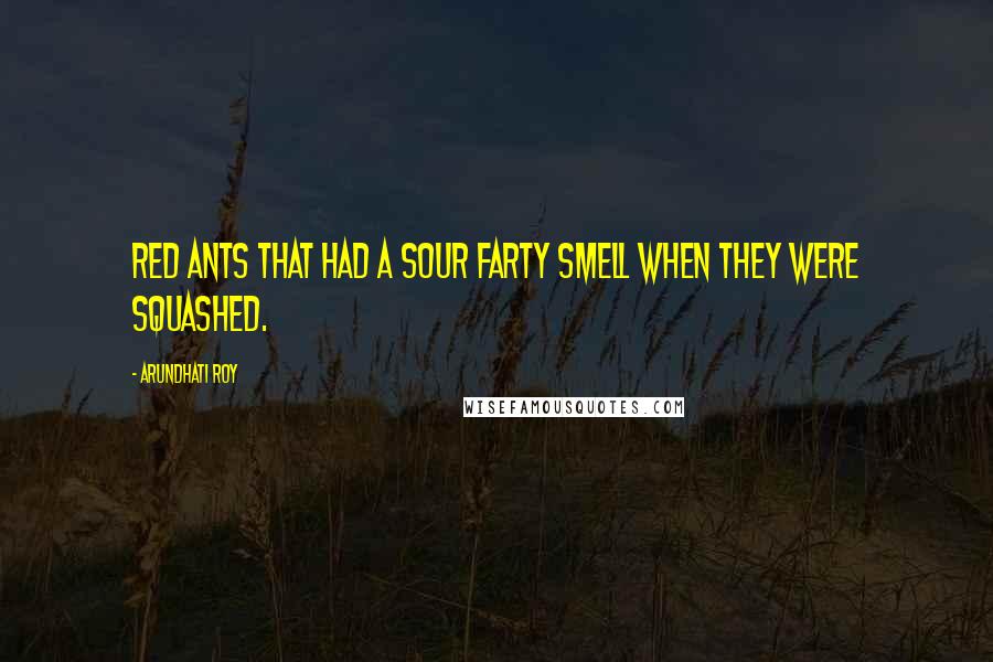 Arundhati Roy Quotes: Red ants that had a sour farty smell when they were squashed.