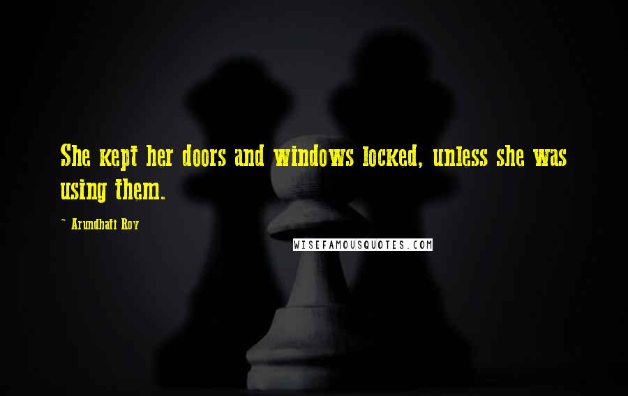 Arundhati Roy Quotes: She kept her doors and windows locked, unless she was using them.