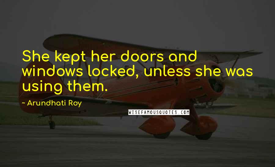 Arundhati Roy Quotes: She kept her doors and windows locked, unless she was using them.