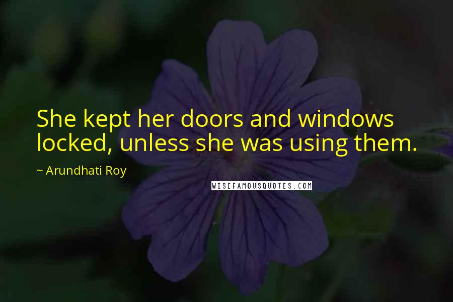 Arundhati Roy Quotes: She kept her doors and windows locked, unless she was using them.