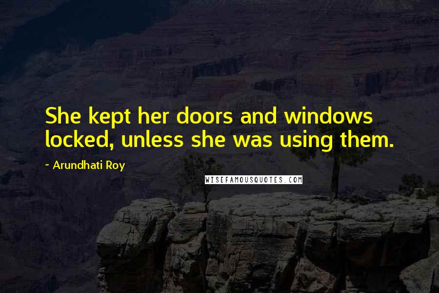 Arundhati Roy Quotes: She kept her doors and windows locked, unless she was using them.