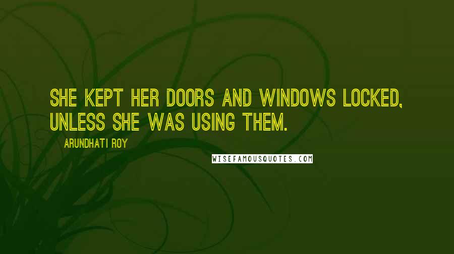 Arundhati Roy Quotes: She kept her doors and windows locked, unless she was using them.