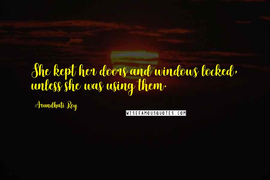 Arundhati Roy Quotes: She kept her doors and windows locked, unless she was using them.