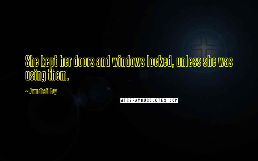 Arundhati Roy Quotes: She kept her doors and windows locked, unless she was using them.