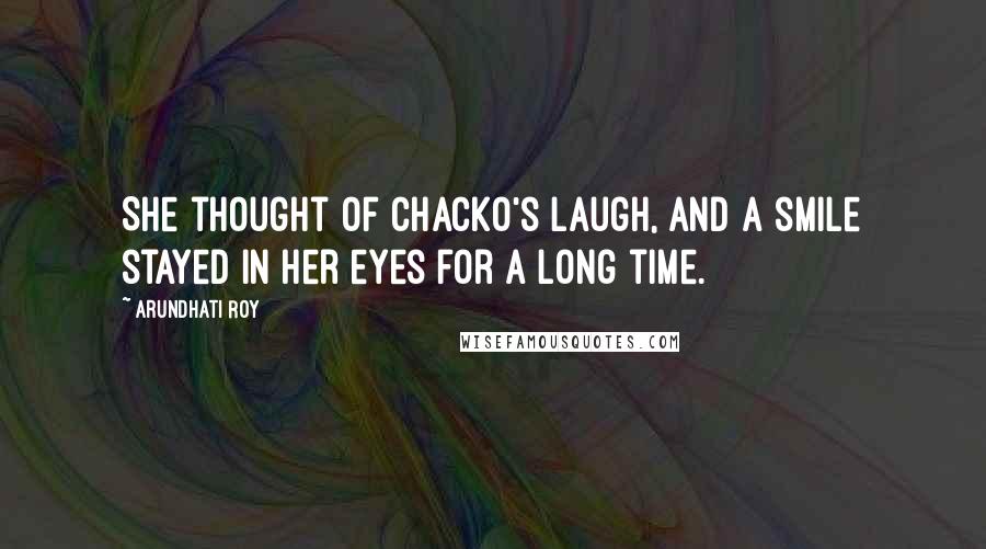 Arundhati Roy Quotes: She thought of Chacko's laugh, and a smile stayed in her eyes for a long time.