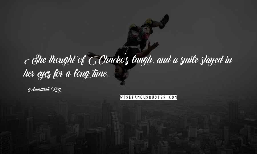 Arundhati Roy Quotes: She thought of Chacko's laugh, and a smile stayed in her eyes for a long time.