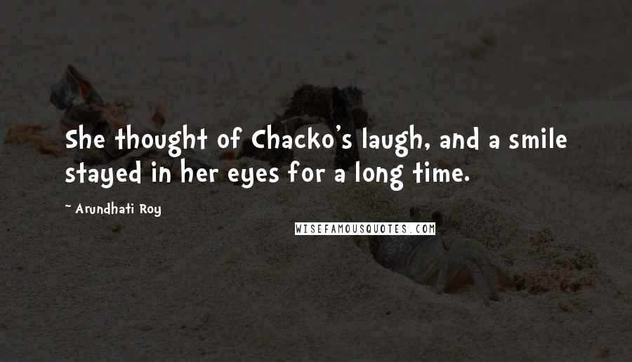 Arundhati Roy Quotes: She thought of Chacko's laugh, and a smile stayed in her eyes for a long time.