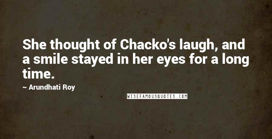 Arundhati Roy Quotes: She thought of Chacko's laugh, and a smile stayed in her eyes for a long time.