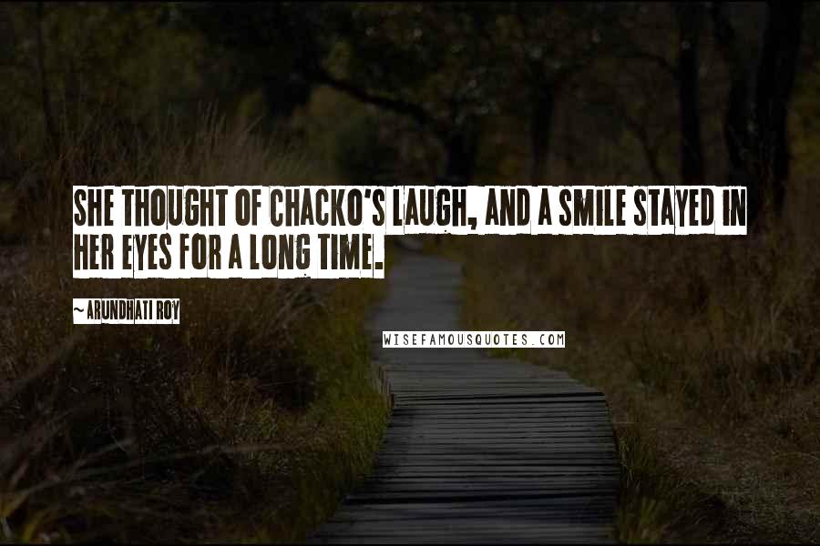 Arundhati Roy Quotes: She thought of Chacko's laugh, and a smile stayed in her eyes for a long time.