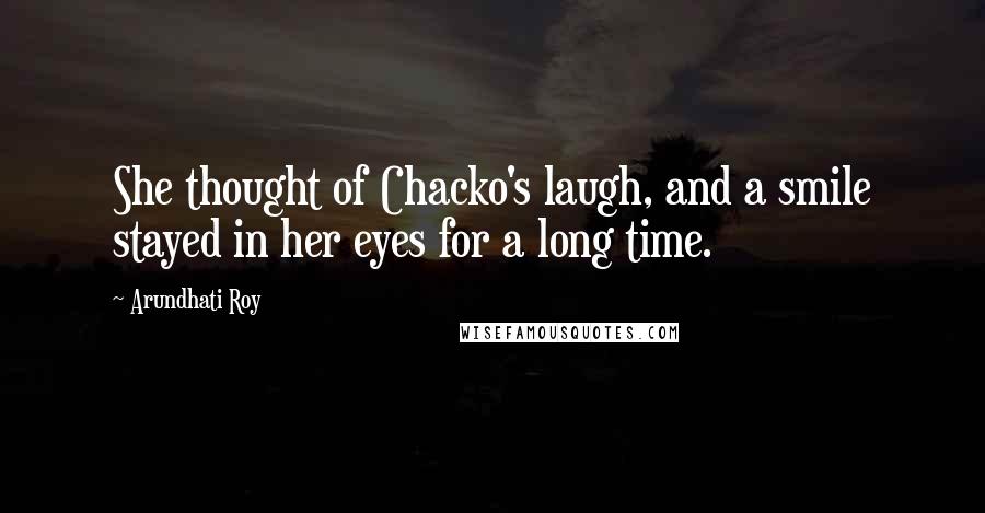 Arundhati Roy Quotes: She thought of Chacko's laugh, and a smile stayed in her eyes for a long time.